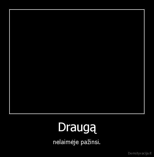 Draugą - nelaimėje pažinsi.