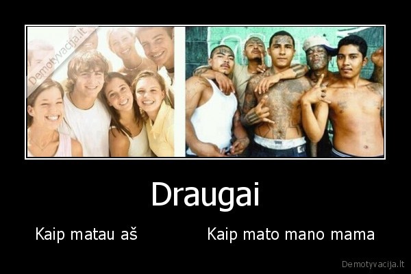 Draugai - Kaip matau aš              Kaip mato mano mama