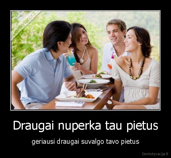 Draugai nuperka tau pietus - geriausi draugai suvalgo tavo pietus