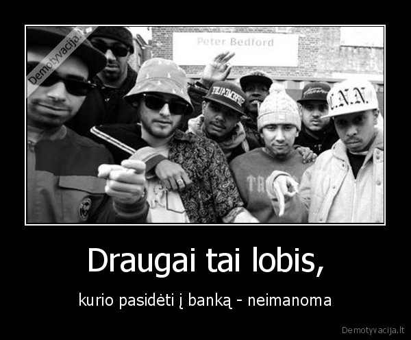 Draugai tai lobis, - kurio pasidėti į banką - neimanoma