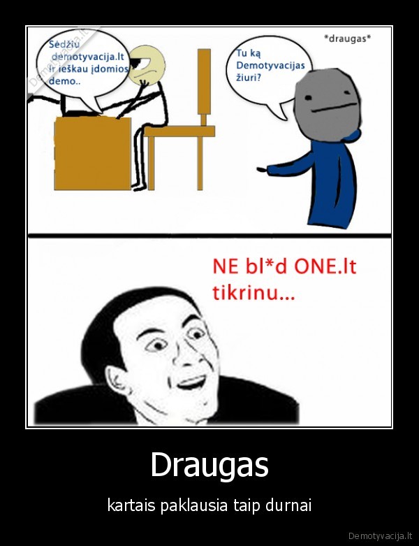 Draugas - kartais paklausia taip durnai