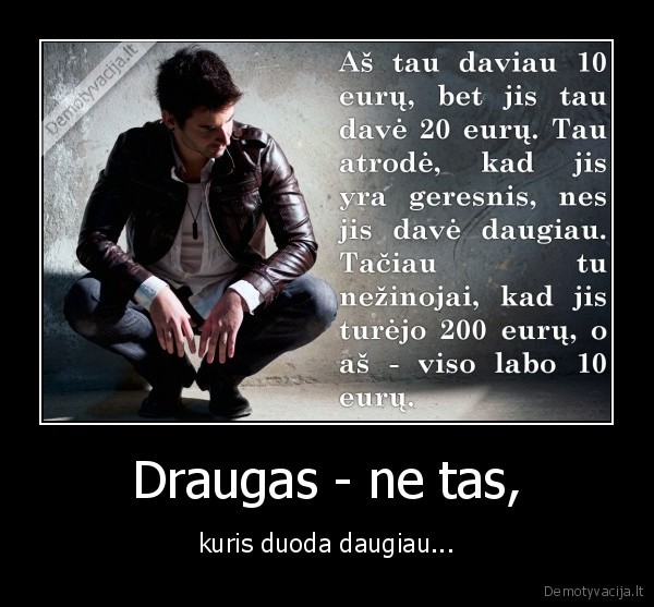 Draugas - ne tas, - kuris duoda daugiau...