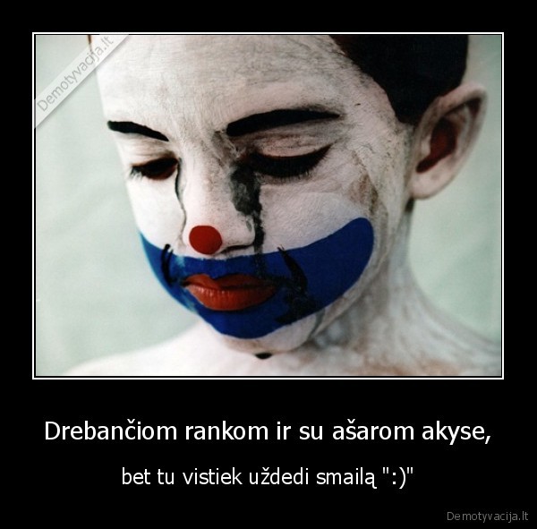 Drebančiom rankom ir su ašarom akyse, - bet tu vistiek uždedi smailą ":)"