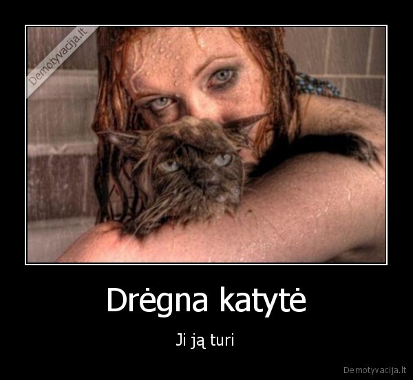 Drėgna katytė - Ji ją turi