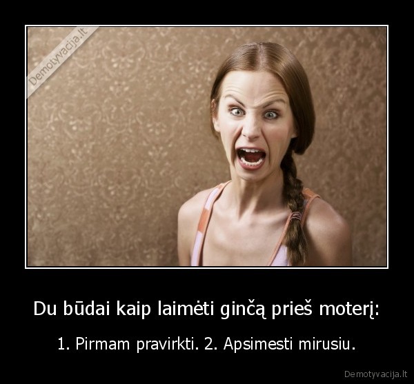 Du būdai kaip laimėti ginčą prieš moterį: - 1. Pirmam pravirkti. 2. Apsimesti mirusiu.