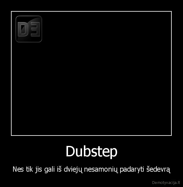 Dubstep - Nes tik jis gali iš dviejų nesamonių padaryti šedevrą