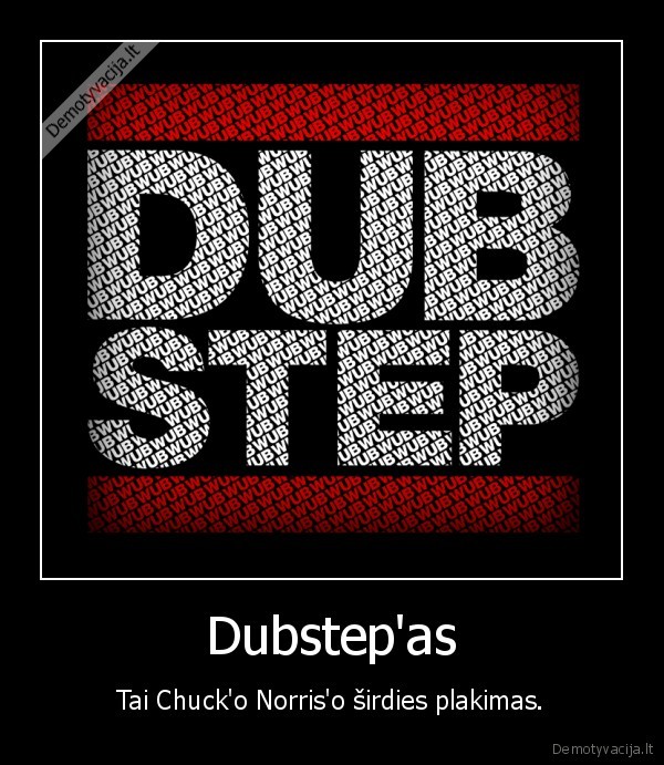 Dubstep'as - Tai Chuck'o Norris'o širdies plakimas.