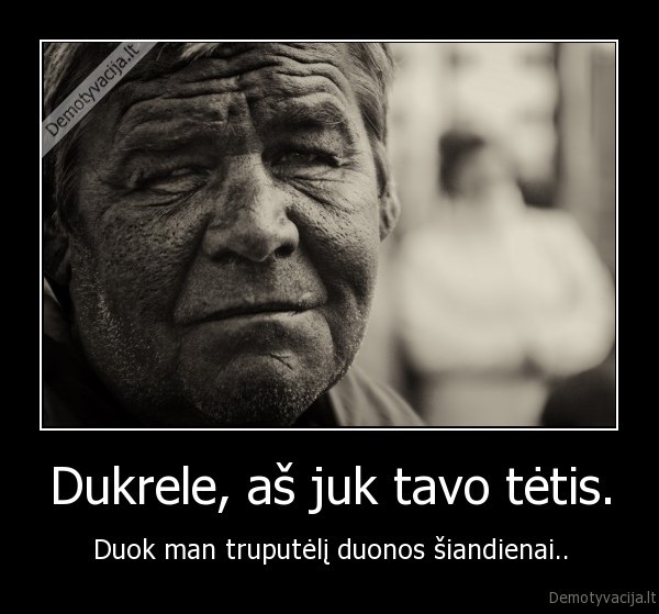 Dukrele, aš juk tavo tėtis. - Duok man truputėlį duonos šiandienai..