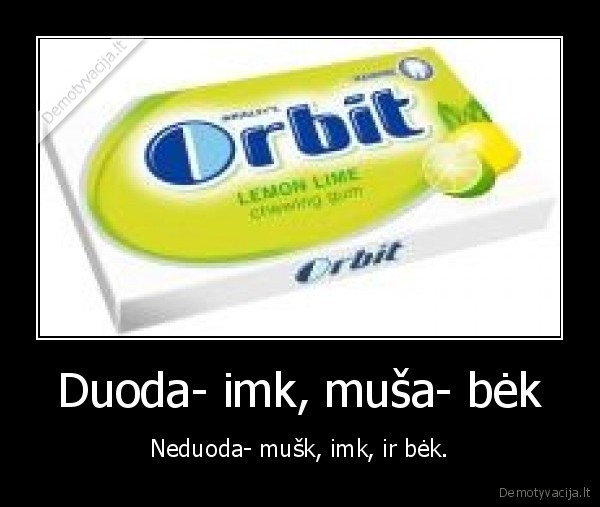 Duoda- imk, muša- bėk - Neduoda- mušk, imk, ir bėk.