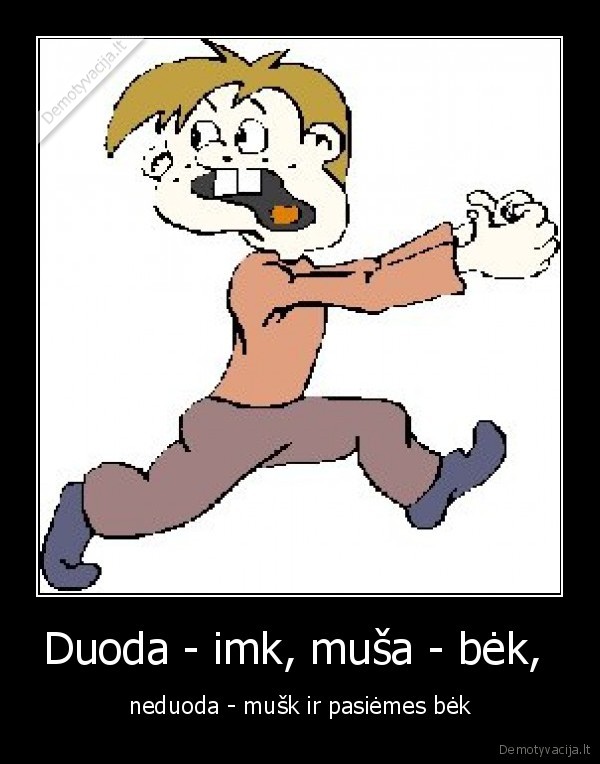 Duoda - imk, muša - bėk,  - neduoda - mušk ir pasiėmes bėk