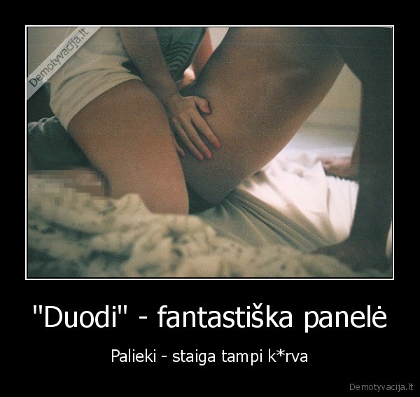 "Duodi" - fantastiška panelė - Palieki - staiga tampi k*rva