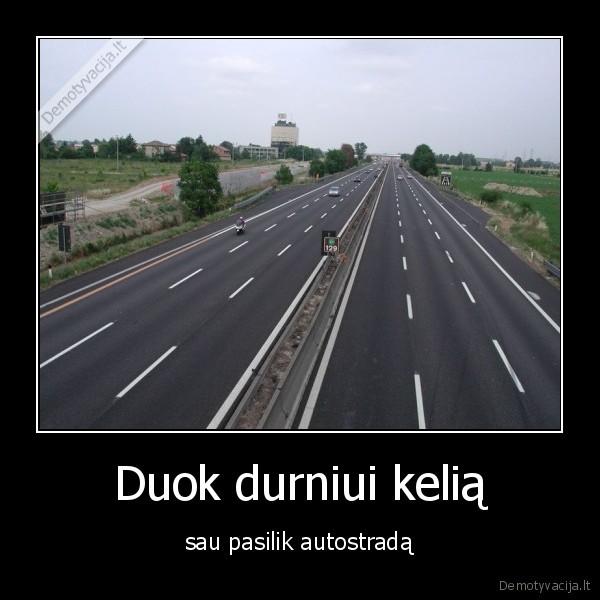 Duok durniui kelią - sau pasilik autostradą