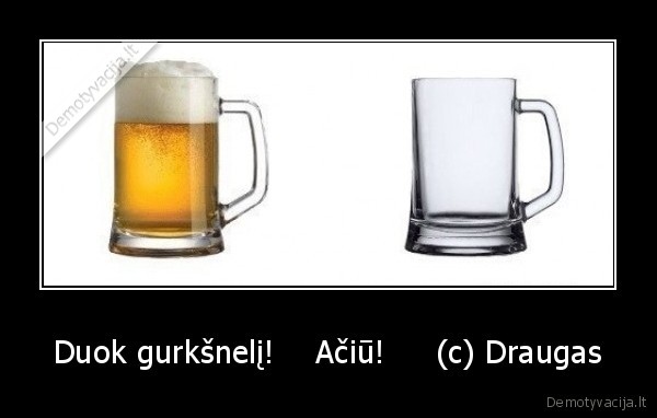 Duok gurkšnelį!    Ačiū!     (c) Draugas - 