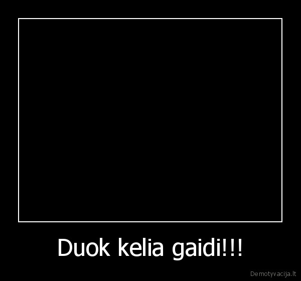 Duok kelia gaidi!!! - 