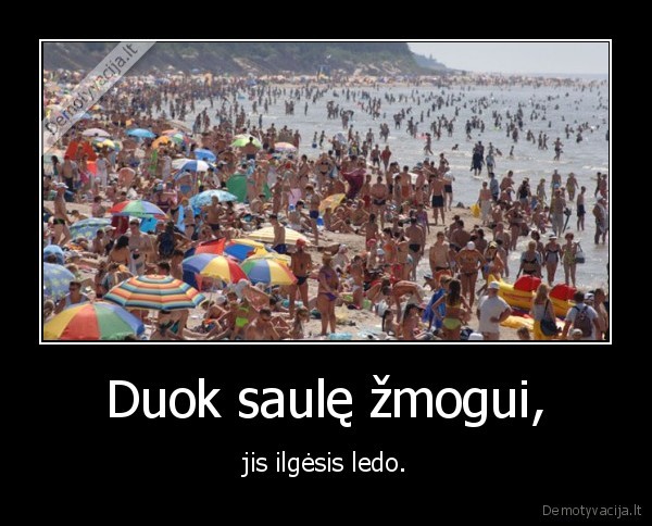 Duok saulę žmogui, -  jis ilgėsis ledo. 