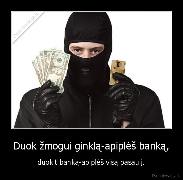 Duok žmogui ginklą-apiplėš banką, - duokit banką-apiplėš visą pasaulį.