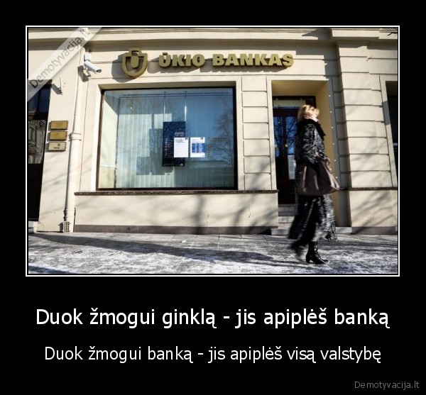 Duok žmogui ginklą - jis apiplėš banką - Duok žmogui banką - jis apiplėš visą valstybę