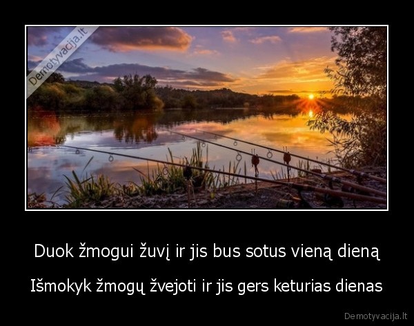 Duok žmogui žuvį ir jis bus sotus vieną dieną - Išmokyk žmogų žvejoti ir jis gers keturias dienas