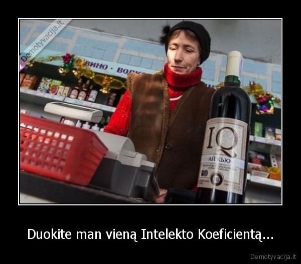 Duokite man vieną Intelekto Koeficientą... - 