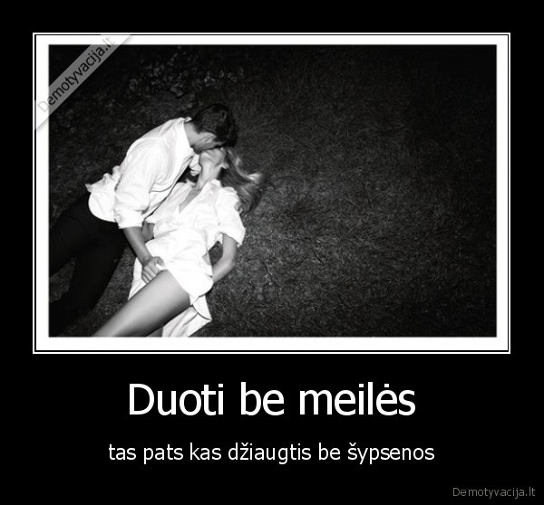 Duoti be meilės - tas pats kas džiaugtis be šypsenos