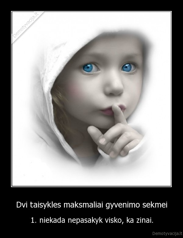 Dvi taisykles maksmaliai gyvenimo sekmei - 1. niekada nepasakyk visko, ka zinai.