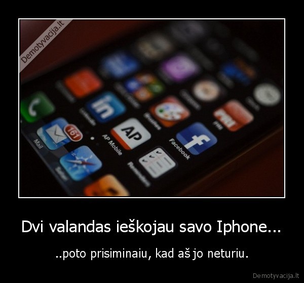 Dvi valandas ieškojau savo Iphone... - ..poto prisiminaiu, kad aš jo neturiu.