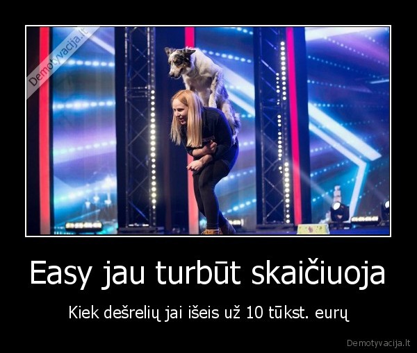 Easy jau turbūt skaičiuoja - Kiek dešrelių jai išeis už 10 tūkst. eurų