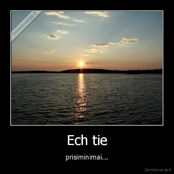 Ech tie - prisiminimai...