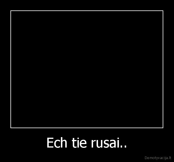 Ech tie rusai.. - 