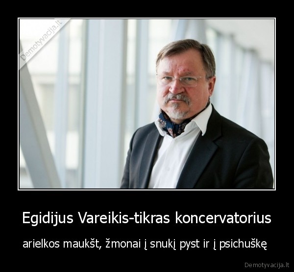 Egidijus Vareikis-tikras koncervatorius - arielkos maukšt, žmonai į snukį pyst ir į psichuškę 