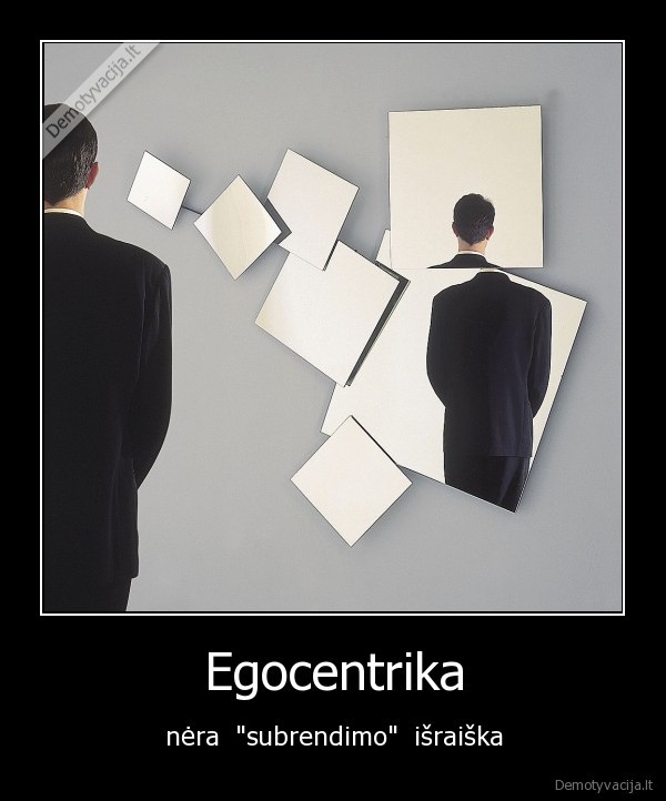 Egocentrika - nėra  "subrendimo"  išraiška