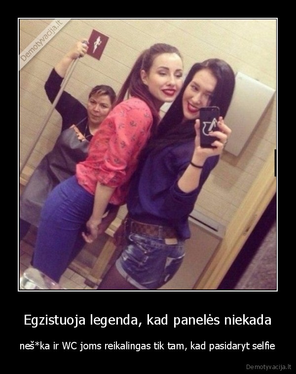 Egzistuoja legenda, kad panelės niekada - neš*ka ir WC joms reikalingas tik tam, kad pasidaryt selfie