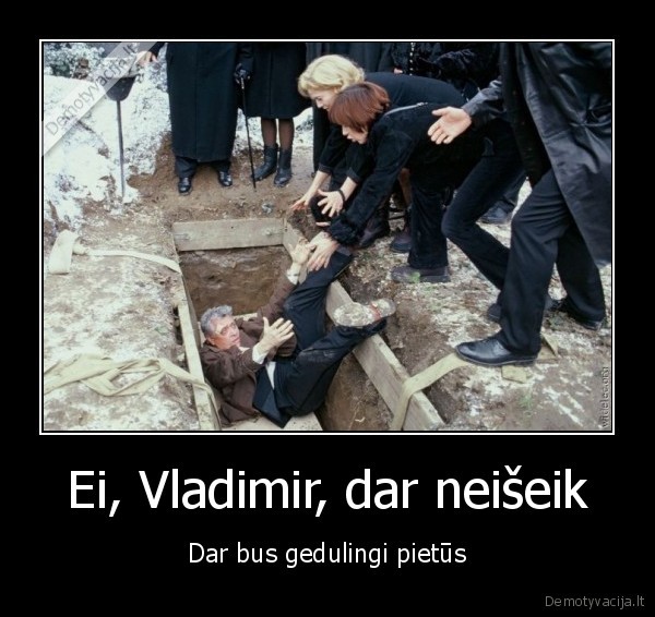 Ei, Vladimir, dar neišeik - Dar bus gedulingi pietūs