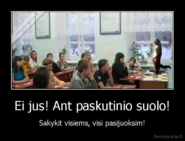 Ei jus! Ant paskutinio suolo! - Sakykit visiems, visi pasijuoksim!