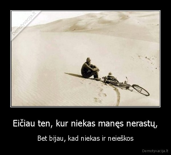 Eičiau ten, kur niekas manęs nerastų, - Bet bijau, kad niekas ir neieškos