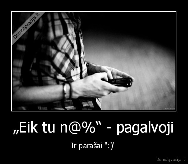 „Eik tu n@%“ - pagalvoji - Ir parašai ":)"