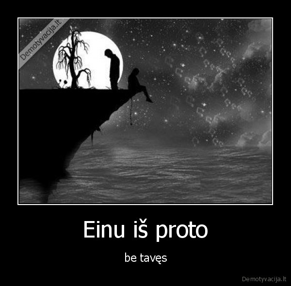 Einu iš proto - be tavęs