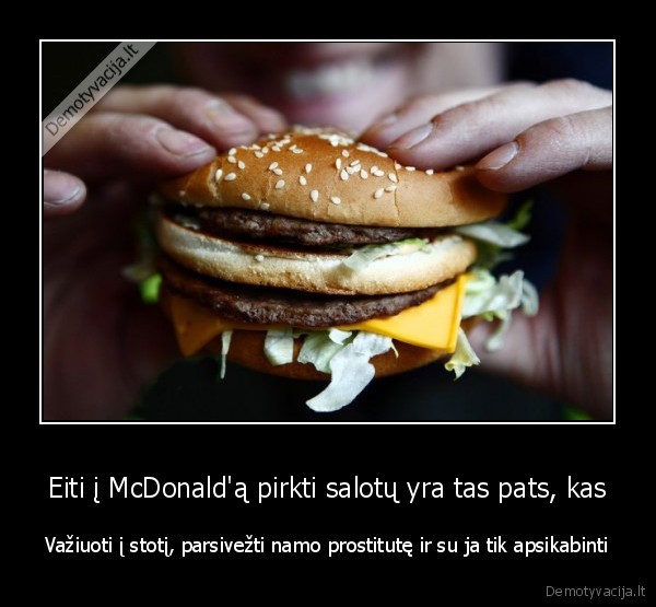 Eiti į McDonald'ą pirkti salotų yra tas pats, kas - Važiuoti į stotį, parsivežti namo prostitutę ir su ja tik apsikabinti