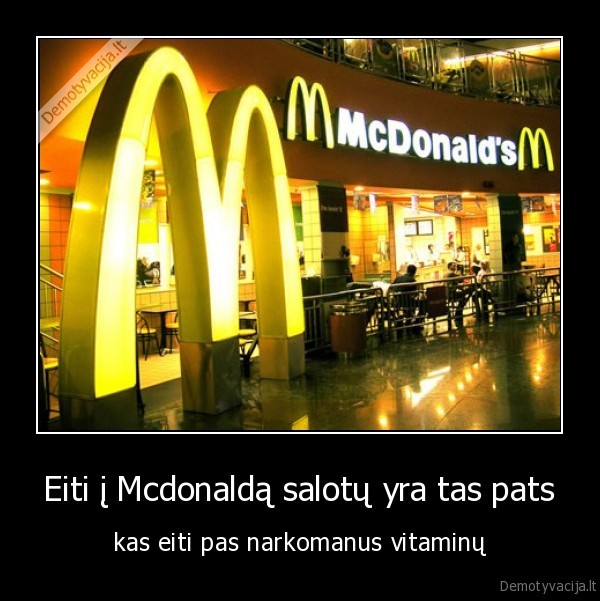 Eiti į Mcdonaldą salotų yra tas pats - kas eiti pas narkomanus vitaminų