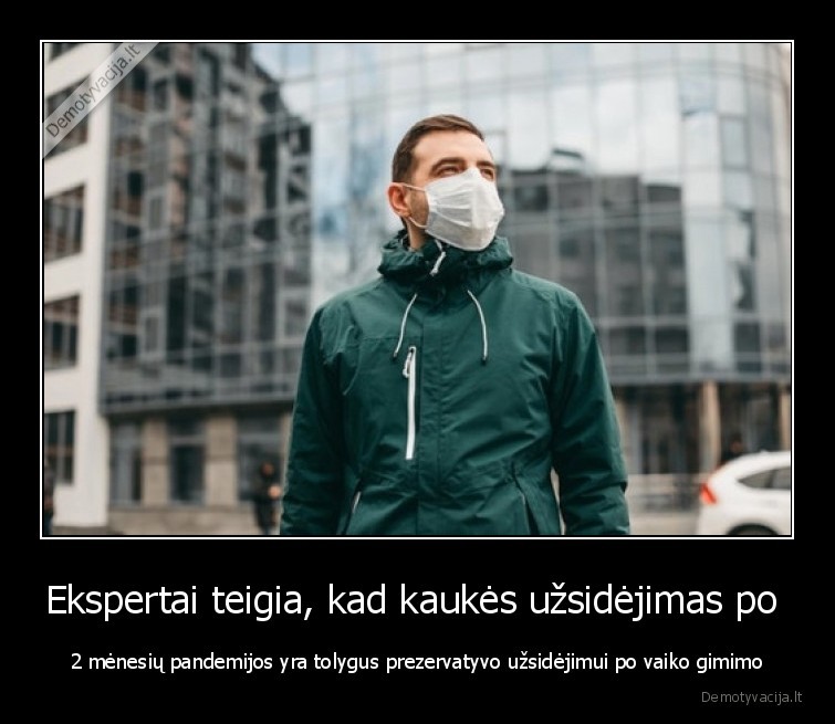 Ekspertai teigia, kad kaukės užsidėjimas po  - 2 mėnesių pandemijos yra tolygus prezervatyvo užsidėjimui po vaiko gimimo