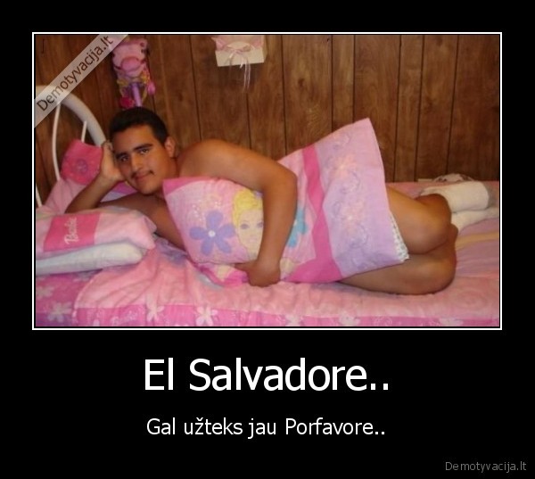 El Salvadore.. - Gal užteks jau Porfavore..