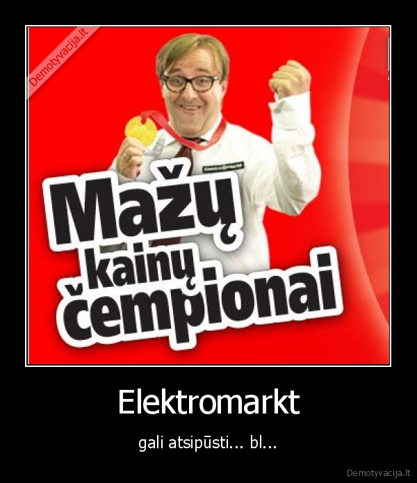 Elektromarkt - gali atsipūsti... bl...