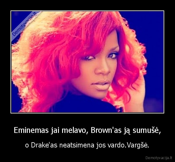 Eminemas jai melavo, Brown'as ją sumušė, - o Drake'as neatsimena jos vardo.Vargšė.