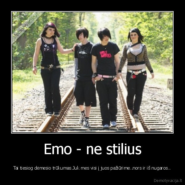 Emo - ne stilius - Tai tiesiog dėmesio trūkumas.Juk mes visi į juos pažiūrime..nors ir iš nugaros..