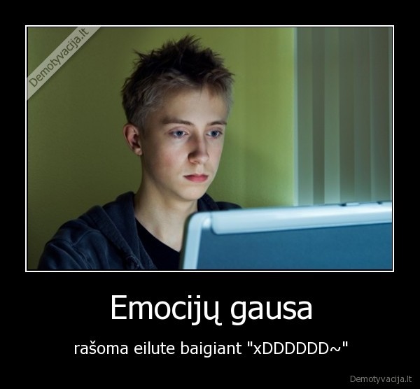 Emocijų gausa - rašoma eilute baigiant "xDDDDDD~"