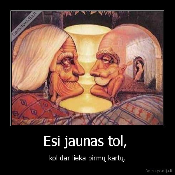 Esi jaunas tol,  - kol dar lieka pirmų kartų.