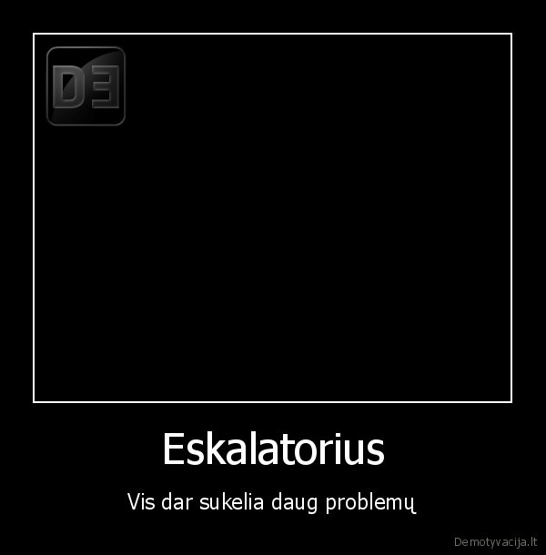 Eskalatorius - Vis dar sukelia daug problemų