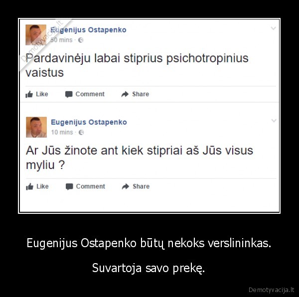 Eugenijus Ostapenko būtų nekoks verslininkas. - Suvartoja savo prekę.