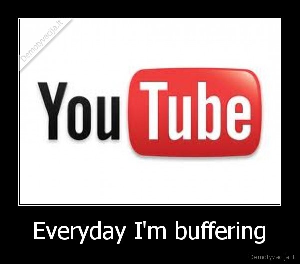 Everyday I'm buffering - 