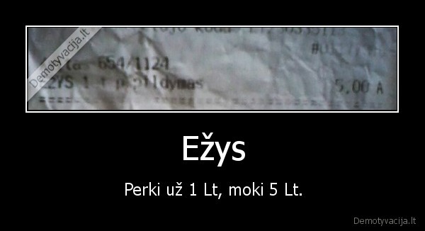 Ežys - Perki už 1 Lt, moki 5 Lt.